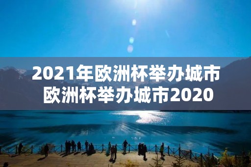 2021年欧洲杯举办城市 欧洲杯举办城市2020 2021年欧洲杯举办城市 欧洲杯举办城市2020