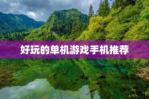 好玩的单机游戏手机推荐：让你随时随地畅玩游戏世界