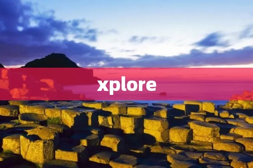 xplore：探索未知世界的全新体验