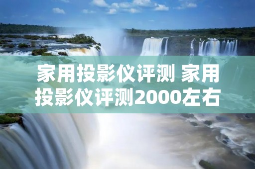 家用投影仪评测 家用投影仪评测2000左右价位