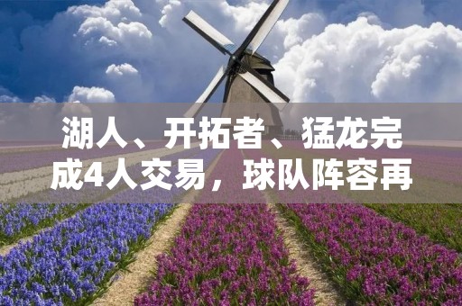 湖人、开拓者、猛龙完成4人交易，球队阵容再度重塑