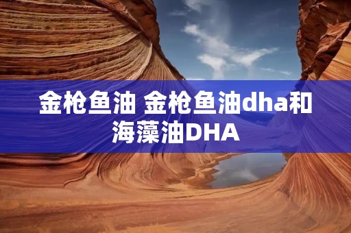 金枪鱼油 金枪鱼油dha和海藻油DHA