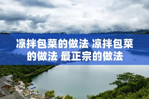 凉拌包菜的做法 凉拌包菜的做法 最正宗的做法