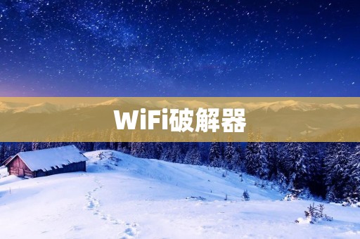 WiFi破解器:让你轻松突破WiFi密码保护 WiFi破解器:让你轻松突破WiFi密码保护