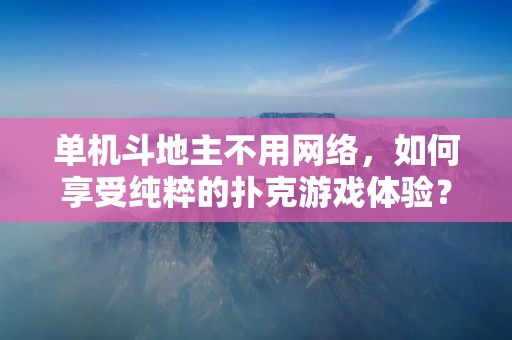 单机斗地主不用网络，如何享受纯粹的扑克游戏体验？