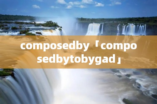 composedby「composedbytobygad」