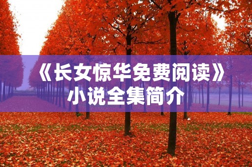 《长女惊华免费阅读》小说全集简介