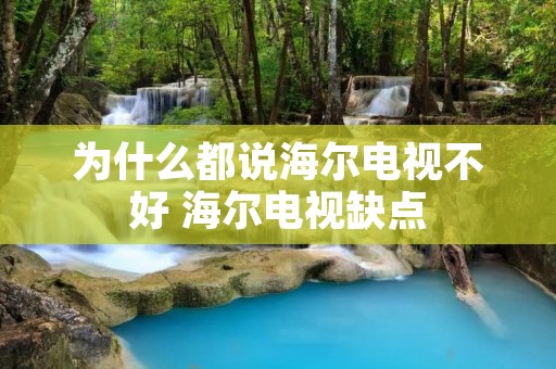 为什么都说海尔电视不好 海尔电视缺点 为什么都说海尔电视不好 海尔电视缺点