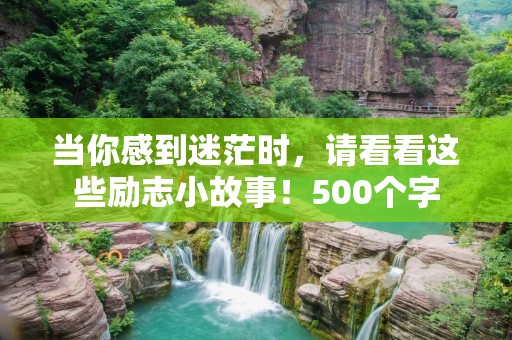 当你感到迷茫时,请看看这些励志小故事!500个字 当你感到迷茫时,请看看这些励志小故事!500个字