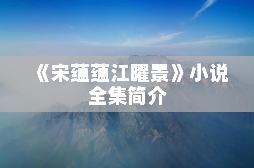 《宋蕴蕴江曜景》小说全集简介 《宋蕴蕴江曜景》小说全集简介