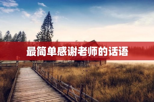 最简单感谢老师的话语:您的教诲让我终身受益 最简单感谢老师的话语:您的教诲让我终身受益