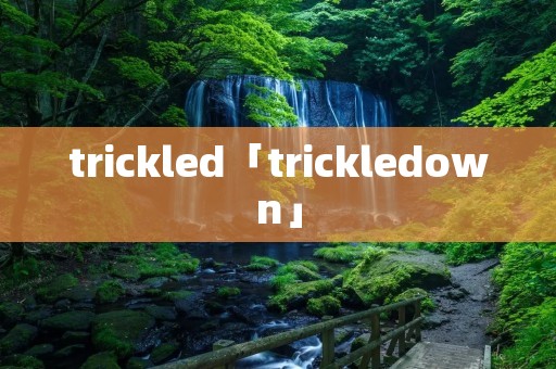 trickled「trickledown」
