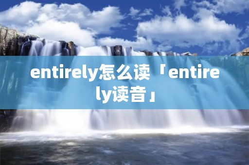 entirely怎么读「entirely读音」