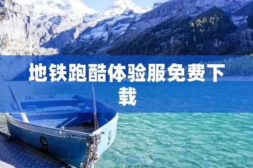 地铁跑酷体验服免费下载:畅享刺激快感的极限运动!