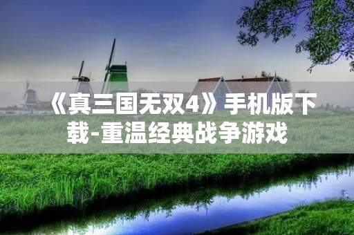 《真三国无双4》手机版下载-重温经典战争游戏