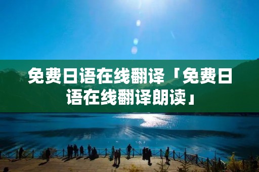 免费日语在线翻译「免费日语在线翻译朗读」