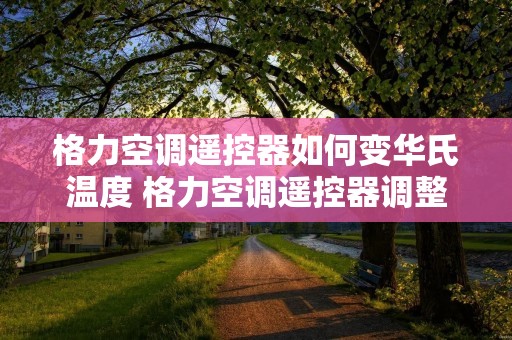 格力空调遥控器如何变华氏温度 格力空调遥控器调整华氏度 格力空调遥控器如何变华氏温度 格力空调遥控器调整华氏度