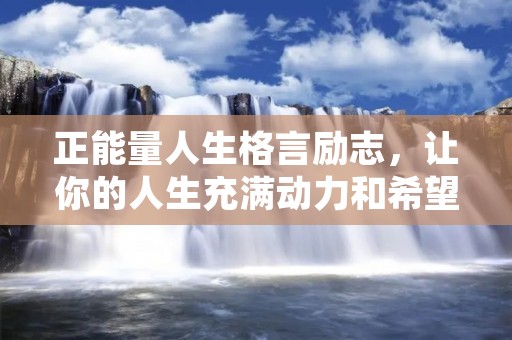 正能量人生格言励志,让你的人生充满动力和希望