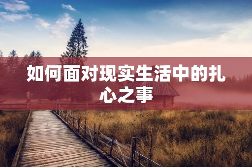 如何面对现实生活中的扎心之事