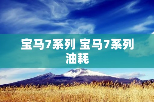 宝马7系列 宝马7系列油耗 宝马7系列 宝马7系列油耗