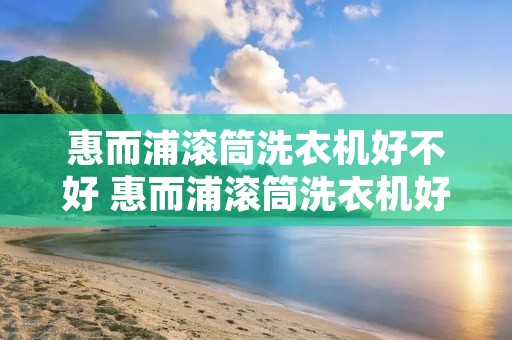 惠而浦滚筒洗衣机好不好 惠而浦滚筒洗衣机好吗