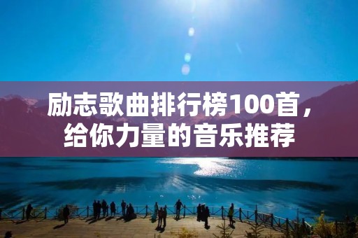 励志歌曲排行榜100首,给你力量的音乐推荐 励志歌曲排行榜100首,给你力量的音乐推荐