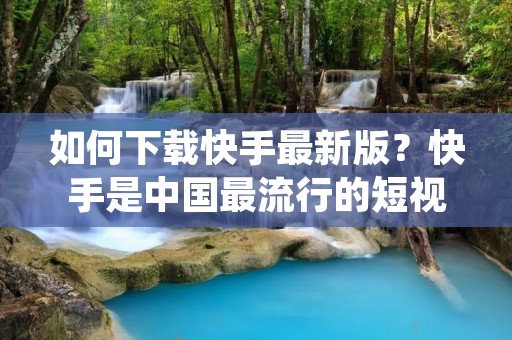 如何下载快手最新版?快手是中国最流行的短视频应用之一,它提供了丰富的视频内容和社交体验。如果您想下载快手最新版,您可以通过以下步骤进行。 如何下载快手最新版?快手是中国最流行的短视频应用之一,它提供了丰富的视频内容和社交体验。如果您想下载快手最新版,您可以通过以下步骤进行。