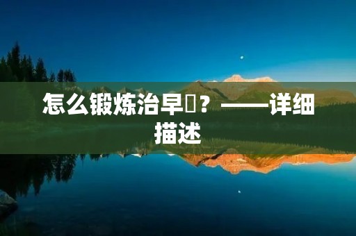 怎么锻炼治早迣？——详细描述