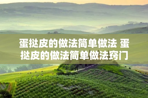 蛋挞皮的做法简单做法 蛋挞皮的做法简单做法窍门 蛋挞皮的做法简单做法 蛋挞皮的做法简单做法窍门
