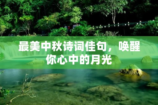 最美中秋诗词佳句，唤醒你心中的月光