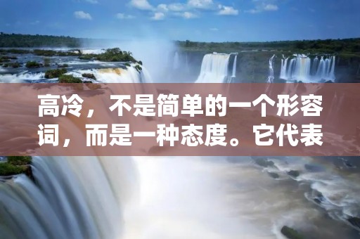 高冷,不是简单的一个形容词,而是一种态度。它代表着一种自信、高傲、冷漠的心态。在当今社会中,高冷已经成为了一种时尚,一种生活方式。那么,什么样的人适合高冷呢? 高冷,不是简单的一个形容词,而是一种态度。它代表着一种自信、高傲、冷漠的心态。在当今社会中,高冷已经成为了一种时尚,一种生活方式。那么,什么样的人适合高冷呢?