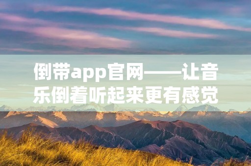 倒带app官网——让音乐倒着听起来更有感觉
