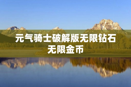 元气骑士破解版无限钻石无限金币:畅享无限资源的游戏乐趣 元气骑士破解版无限钻石无限金币:畅享无限资源的游戏乐趣