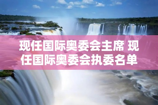 现任国际奥委会主席 现任国际奥委会执委名单