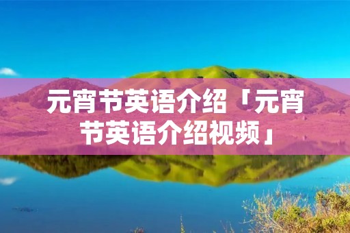 元宵节英语介绍「元宵节英语介绍视频」 元宵节英语介绍「元宵节英语介绍视频」