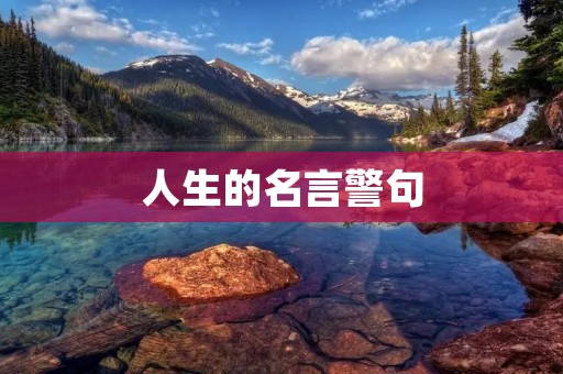 人生的名言警句:启示我们前行的智慧之光 人生的名言警句:启示我们前行的智慧之光
