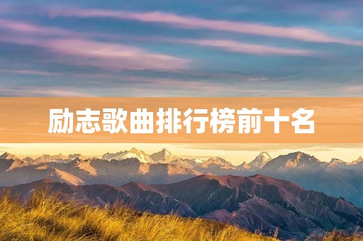 励志歌曲排行榜前十名：让你在困境中振奋的力量