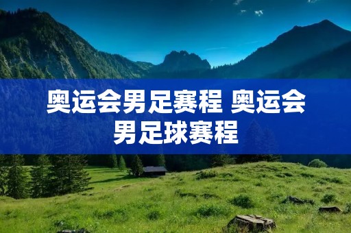 奥运会男足赛程 奥运会男足球赛程 奥运会男足赛程 奥运会男足球赛程