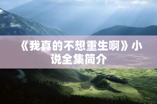 《我真的不想重生啊》小说全集简介