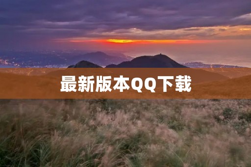 最新版本QQ下载：让你畅享高效沟通
