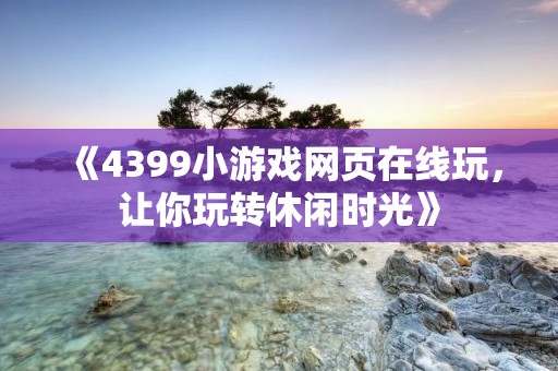 《4399小游戏网页在线玩,让你玩转休闲时光》