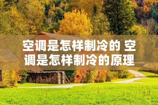 空调是怎样制冷的 空调是怎样制冷的原理 空调是怎样制冷的 空调是怎样制冷的原理