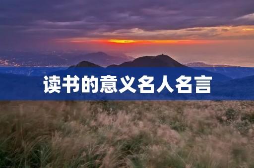 读书的意义名人名言:阅读,开启智慧之门 读书的意义名人名言:阅读,开启智慧之门