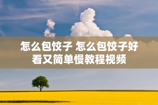 怎么包饺子 怎么包饺子好看又简单慢教程视频