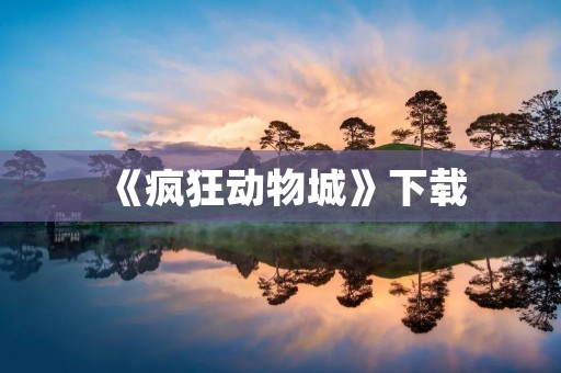 《疯狂动物城》下载：带你进入充满想象力的动物城市