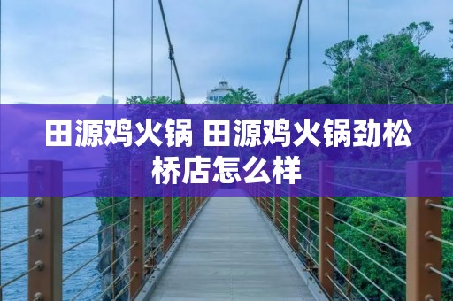 田源鸡火锅 田源鸡火锅劲松桥店怎么样