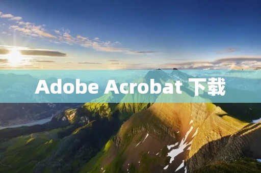 Adobe Acrobat 下载:免费获取PDF文件编辑、转换和查看工具 Adobe Acrobat 下载:免费获取PDF文件编辑、转换和查看工具