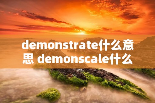 demonstrate什么意思 demonscale什么意思