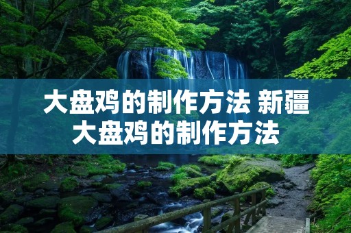 大盘鸡的制作方法 新疆大盘鸡的制作方法