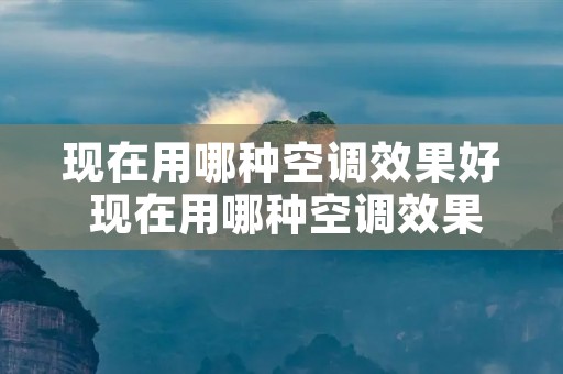 现在用哪种空调效果好 现在用哪种空调效果好省电 现在用哪种空调效果好 现在用哪种空调效果好省电